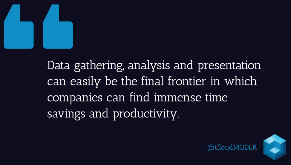 Data gathering, analysis and presentation can easily be the final frontier in which companies can find immense time savings and productivity. 